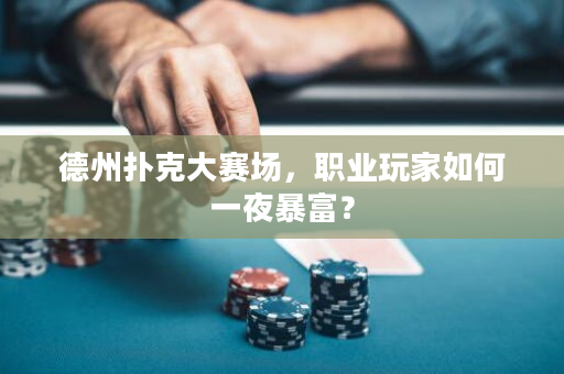 德州扑克大赛场，职业玩家如何一夜暴富？
