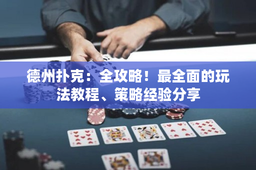德州扑克：全攻略！最全面的玩法教程、策略经验分享