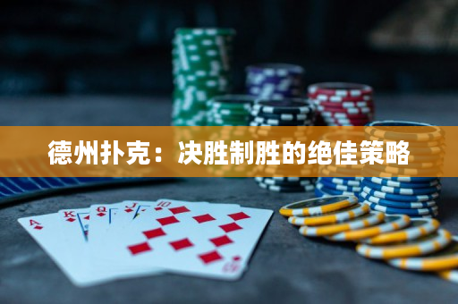 德州扑克：决胜制胜的绝佳策略