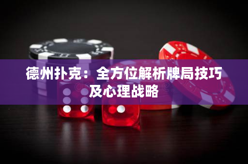 德州扑克：全方位解析牌局技巧及心理战略