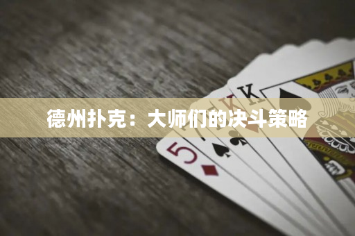 德州扑克：大师们的决斗策略