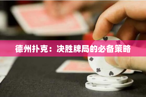 德州扑克：决胜牌局的必备策略