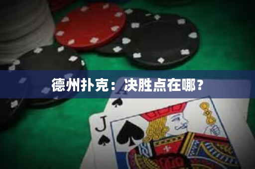 德州扑克：决胜点在哪？