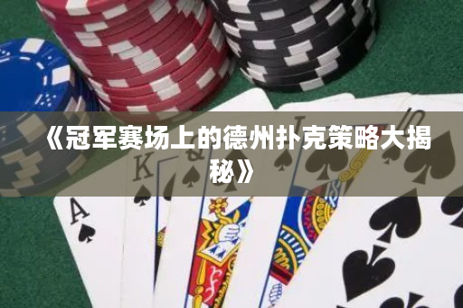 《冠军赛场上的德州扑克策略大揭秘》