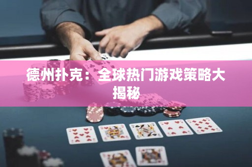 德州扑克：全球热门游戏策略大揭秘
