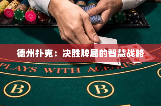 德州扑克：决胜牌局的智慧战略