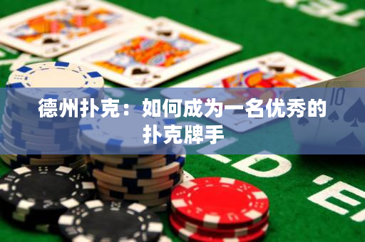 德州扑克：如何成为一名优秀的扑克牌手
