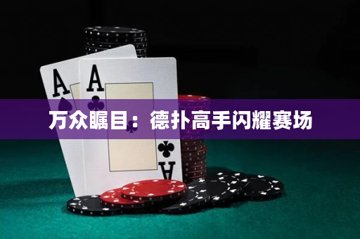 万众瞩目：德扑高手闪耀赛场