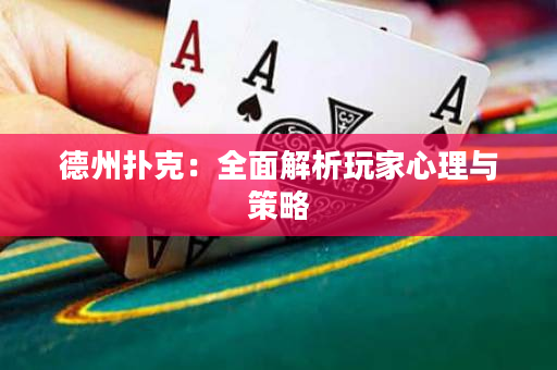 德州扑克：全面解析玩家心理与策略