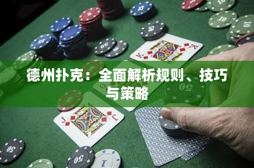 德州扑克：全面解析规则、技巧与策略
