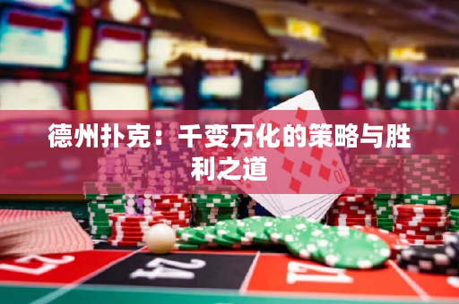 德州扑克：千变万化的策略与胜利之道
