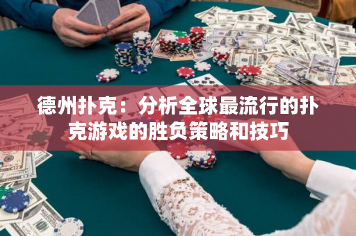 德州扑克：分析全球最流行的扑克游戏的胜负策略和技巧