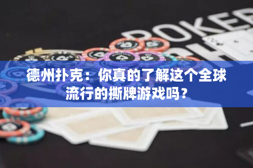 德州扑克：你真的了解这个全球流行的撕牌游戏吗？
