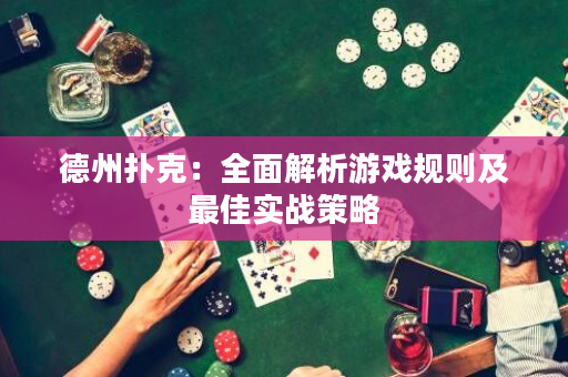 德州扑克：全面解析游戏规则及最佳实战策略