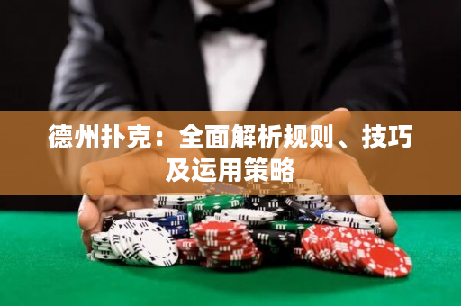 德州扑克：全面解析规则、技巧及运用策略