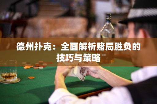 德州扑克：全面解析赌局胜负的技巧与策略
