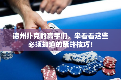德州扑克的高手们，来看看这些必须知道的策略技巧！