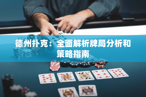 德州扑克：全面解析牌局分析和策略指南