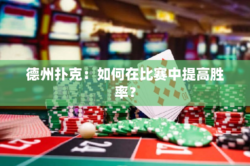 德州扑克：如何在比赛中提高胜率？