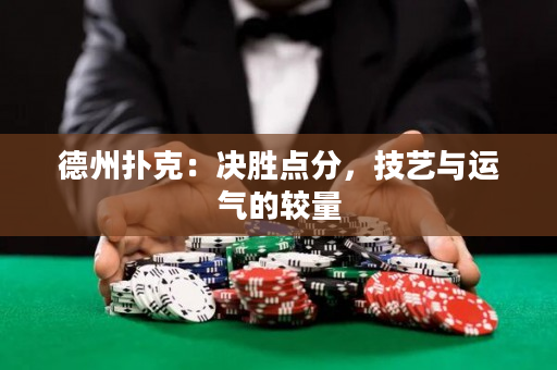 德州扑克：决胜点分，技艺与运气的较量