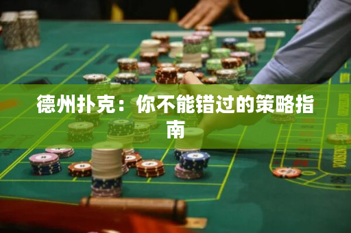 德州扑克：你不能错过的策略指南