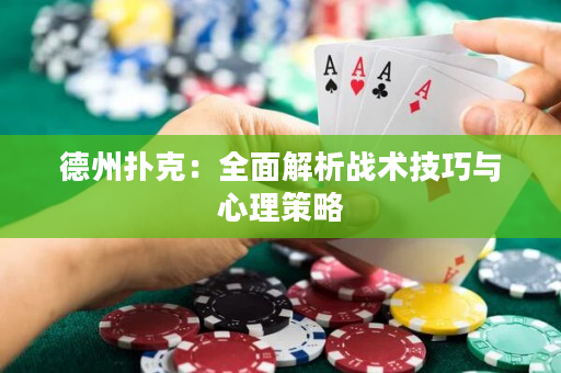 德州扑克：全面解析战术技巧与心理策略