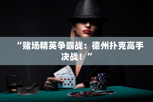 “赌场精英争霸战：德州扑克高手决战！”