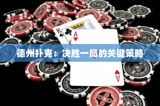 德州扑克：决胜一局的关键策略
