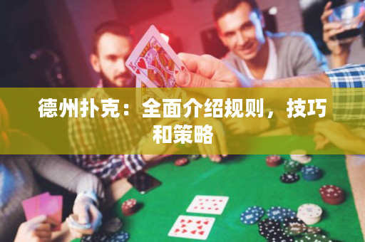 德州扑克：全面介绍规则，技巧和策略