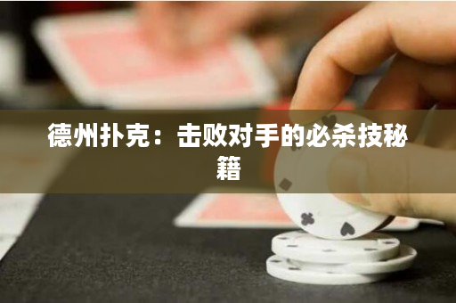 德州扑克：击败对手的必杀技秘籍