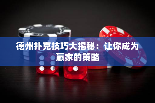 德州扑克技巧大揭秘：让你成为赢家的策略