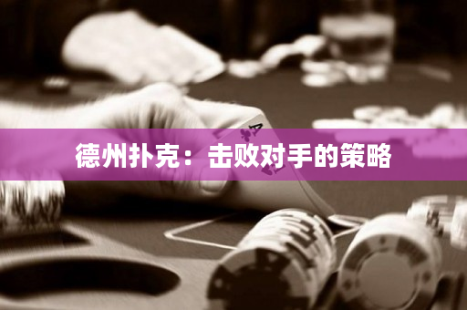 德州扑克：击败对手的策略