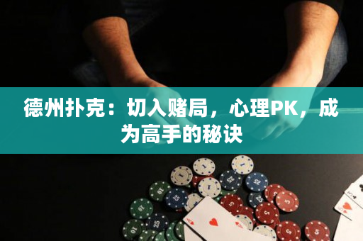 德州扑克：切入赌局，心理PK，成为高手的秘诀