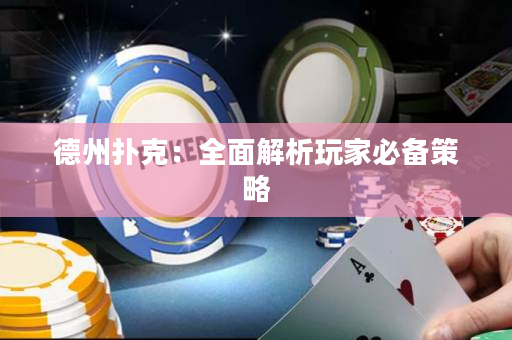德州扑克：全面解析玩家必备策略