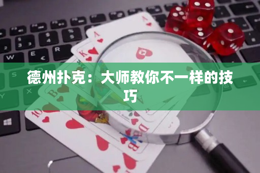 德州扑克：大师教你不一样的技巧