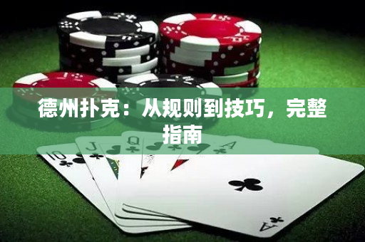 德州扑克：从规则到技巧，完整指南