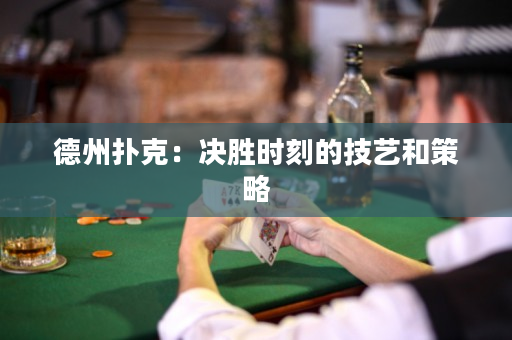 德州扑克：决胜时刻的技艺和策略