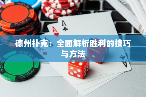 德州扑克：全面解析胜利的技巧与方法