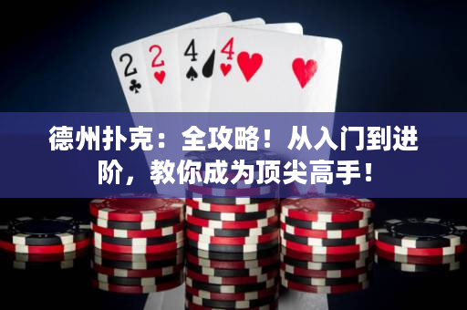德州扑克：全攻略！从入门到进阶，教你成为顶尖高手！