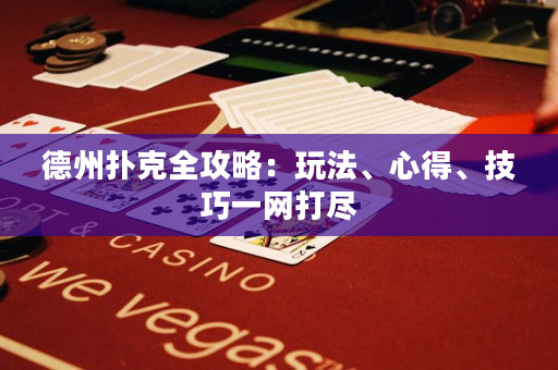 德州扑克全攻略：玩法、心得、技巧一网打尽
