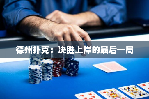 德州扑克：决胜上岸的最后一局