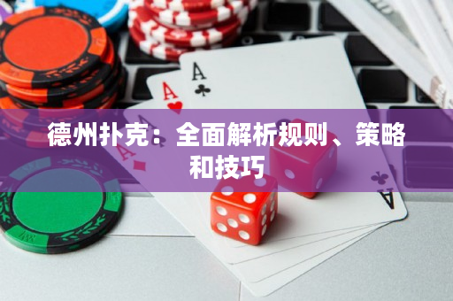 德州扑克：全面解析规则、策略和技巧