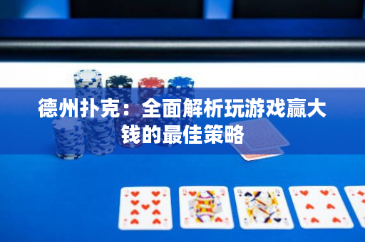 德州扑克：全面解析玩游戏赢大钱的最佳策略