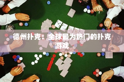 德州扑克：全球最为热门的扑克游戏
