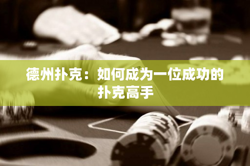 德州扑克：如何成为一位成功的扑克高手