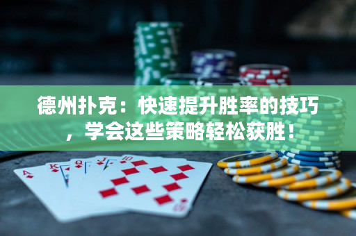 德州扑克：快速提升胜率的技巧，学会这些策略轻松获胜！