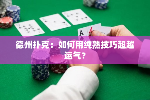 德州扑克：如何用纯熟技巧超越运气？