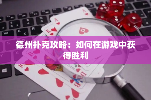 德州扑克攻略：如何在游戏中获得胜利