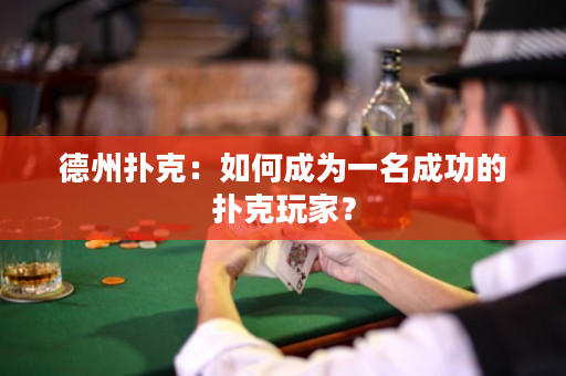 德州扑克：如何成为一名成功的扑克玩家？