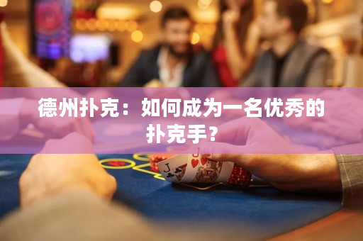 德州扑克：如何成为一名优秀的扑克手？